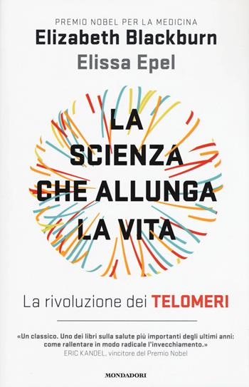La scienza che allunga la vita. La rivoluzione dei telomeri - Elizabeth Blackburn, Elissa Epel - Libro Mondadori 2017, Saggi stranieri | Libraccio.it