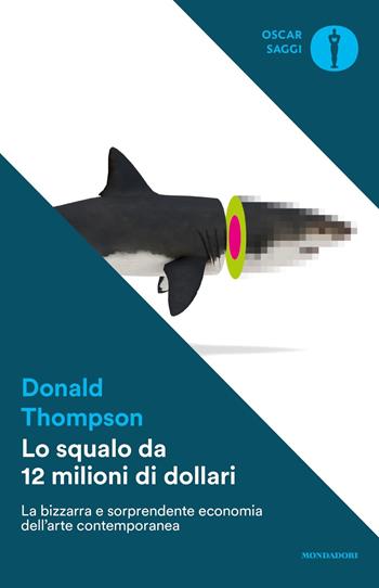 Lo squalo da 12 milioni di dollari. La bizzarra e sorprendente economia dell'arte contemporanea - Donald Thompson - Libro Mondadori 2017, Oscar saggi | Libraccio.it