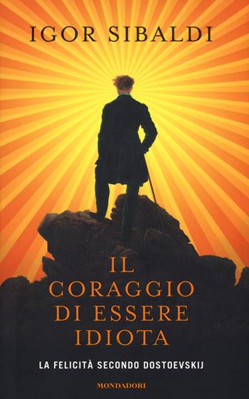 Il coraggio di essere idiota. La felicità secondo Dostoevskij - Igor Sibaldi - Libro Mondadori 2017 | Libraccio.it
