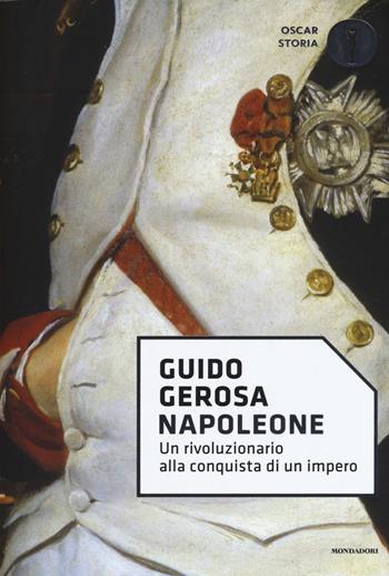 Napoleone. Un rivoluzionario alla conquista di un impero - Guido Gerosa - Libro Mondadori 2017, Oscar storia | Libraccio.it