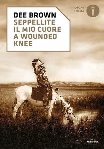 Seppellite il mio cuore a Wounded Knee - Dee Brown - Libro Mondadori 2017, Oscar storia | Libraccio.it