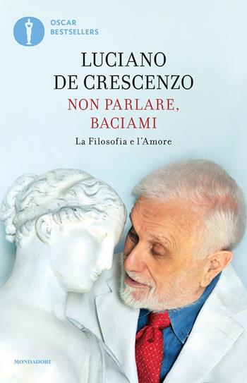 Non parlare, baciami. La filosofia e l'amore - Luciano De Crescenzo - Libro Mondadori 2017, Oscar bestsellers | Libraccio.it