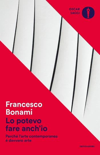 Lo potevo fare anch'io. Perché l'arte contemporanea è davvero arte - Francesco Bonami - Libro Mondadori 2017, Oscar saggi | Libraccio.it