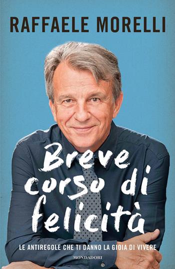 Breve corso di felicità. Le antiregole che ti danno la gioia di vivere - Raffaele Morelli - Libro Mondadori 2017, Ingrandimenti | Libraccio.it