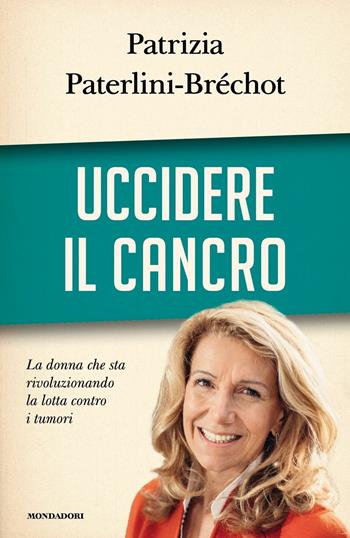 Uccidere il cancro - Patrizia Paterlini-Bréchot - Libro Mondadori 2017, Saggi | Libraccio.it