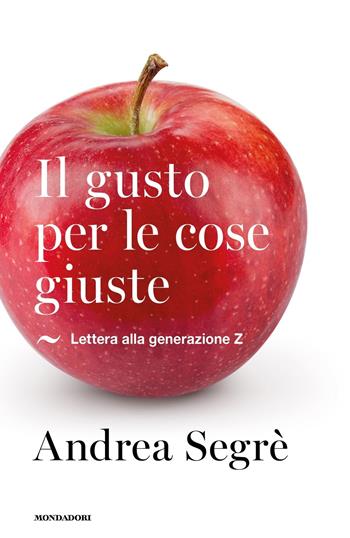 Il gusto per le cose giuste. Lettera alla generazione Z - Andrea Segrè - Libro Mondadori 2017, Saggi | Libraccio.it