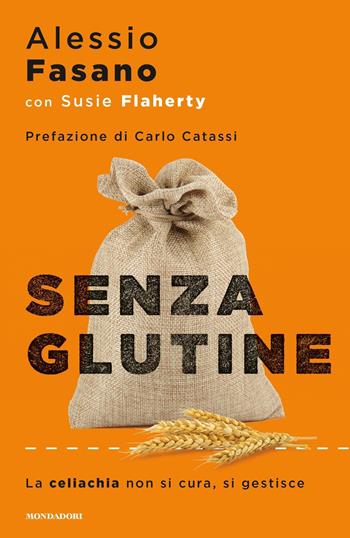 Senza glutine. La celiachia non si cura, si gestisce - Alessio Fasano, Susie Flaherty - Libro Mondadori 2017, Saggi stranieri | Libraccio.it