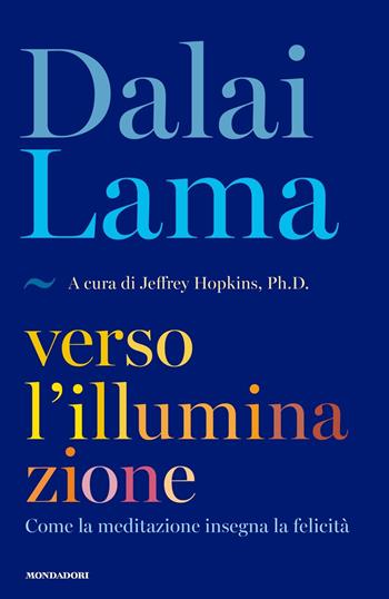 Verso l'illuminazione. Come la meditazione insegna la felicità - Gyatso Tenzin (Dalai Lama) - Libro Mondadori 2017, Saggi | Libraccio.it