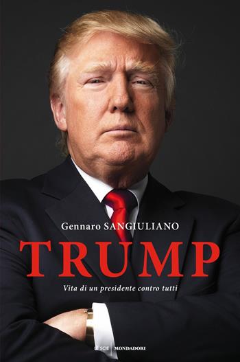 Trump. Vita di un presidente contro tutti - Gennaro Sangiuliano - Libro Mondadori 2017, Le scie | Libraccio.it