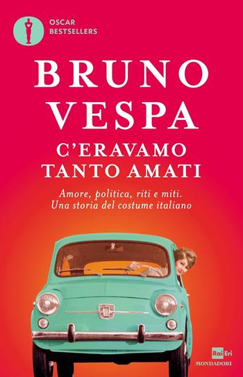 C'eravamo tanto amati. Amore, politica, riti e miti. Una storia del costume italiano - Bruno Vespa - Libro Mondadori 2017, Oscar bestsellers | Libraccio.it