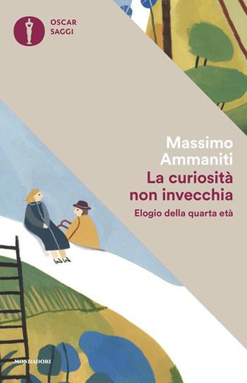 La curiosità non invecchia. Elogio della quarta età - Massimo Ammaniti - Libro Mondadori 2018, Oscar saggi | Libraccio.it