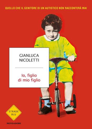 Io, figlio di mio figlio - Gianluca Nicoletti - Libro Mondadori 2018, Strade blu. Non Fiction | Libraccio.it