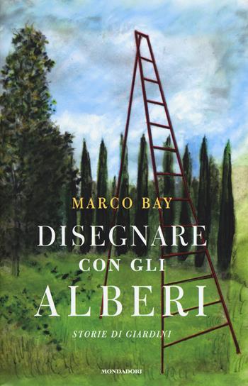 Disegnare con gli alberi. Storie di giardini - Marco Bay - Libro Mondadori 2018, Sentieri | Libraccio.it