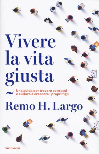 Vivere la vita giusta. Una guida per trovare se stessi e aiutare a crescere i propri figli - Remo Largo - Libro Mondadori 2018, Orizzonti | Libraccio.it