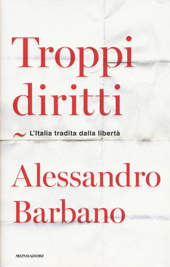 Troppi diritti. L'Italia tradita dalla libertà - Alessandro Barbano - Libro Mondadori 2018, Orizzonti | Libraccio.it