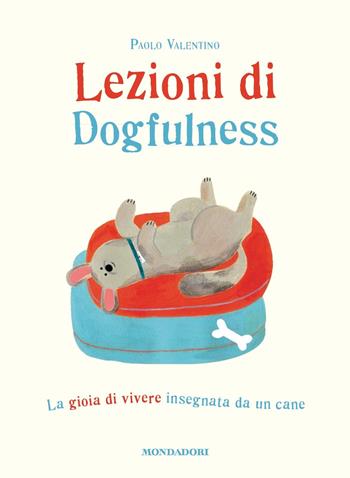 Lezioni di dogfulness. La gioia di vivere insegnata da un cane - Paolo Valentino - Libro Mondadori 2018, Vivere meglio | Libraccio.it
