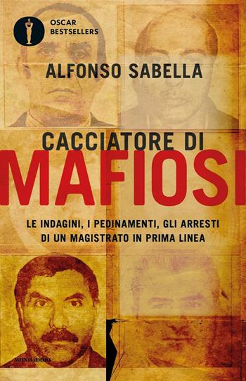 Cacciatore di mafiosi. Le indagini, i pedinamenti, gli arresti di un magistrato in prima linea - Alfonso Sabella - Libro Mondadori 2019, Oscar bestsellers | Libraccio.it