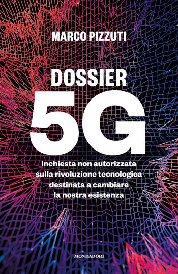 Dossier 5G. Inchiesta non autorizzata sulla rivoluzione tecnologica destinata a cambiare la nostra esistenza - Marco Pizzuti - Libro Mondadori 2020, Gaia | Libraccio.it