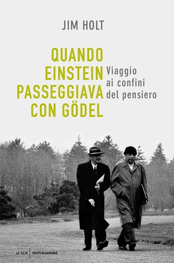 Quando Einstein passeggiava con Gödel. Viaggio ai confini del pensiero - Jim Holt - Libro Mondadori 2019, Le scie | Libraccio.it