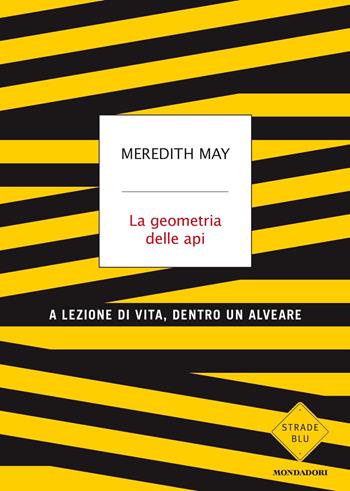 La geometria delle api. A lezione di vita, dentro un alveare - Meredith May - Libro Mondadori 2019, Strade blu | Libraccio.it