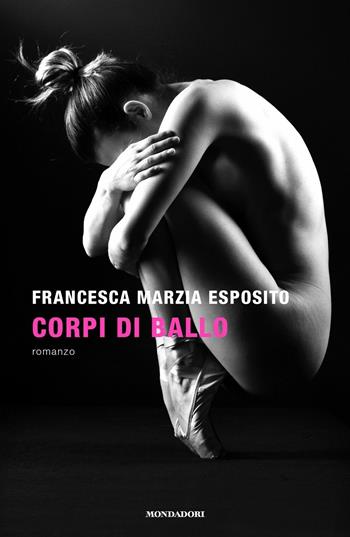 Corpi di ballo - Francesca Marzia Esposito - Libro Mondadori 2019, Narrative | Libraccio.it