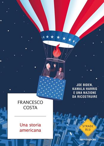 Una storia americana. Joe Biden, Kamala Harris e una nazione da ricostruire - Francesco Costa - Libro Mondadori 2021, Strade blu | Libraccio.it