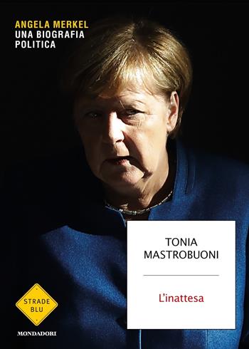 L' inattesa. Angela Merkel. Una biografia politica - Tonia Mastrobuoni - Libro Mondadori 2021, Strade blu | Libraccio.it
