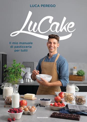 LuCake. Il mio manuale di pasticceria per tutti - Luca Perego - Libro Mondadori 2021, Vivere meglio | Libraccio.it