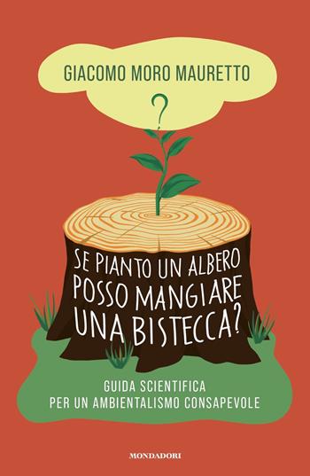 Se pianto un albero posso mangiare una bistecca? Guida scientifica per un ambientalismo consapevole - Giacomo Moro Mauretto - Libro Mondadori 2023, Gaia | Libraccio.it