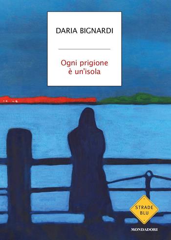 Ogni prigione è un'isola - Daria Bignardi - Libro Mondadori 2024, Strade blu. Fiction | Libraccio.it
