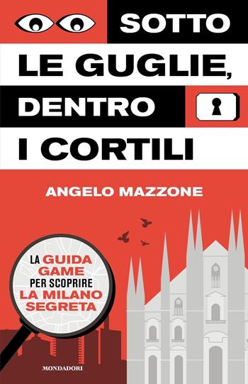 Sotto le guglie, dentro i cortili. La guida game per scoprire la Milano segreta - Angelo Mazzone - Libro Mondadori 2023, Gaia | Libraccio.it