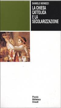 La chiesa cattolica e la secolarizzazione - Daniele Menozzi - Libro Einaudi 1997, Piccola biblioteca Einaudi | Libraccio.it