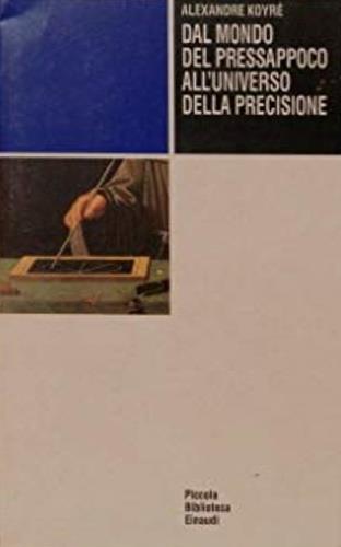 Dal mondo del pressapoco all'universo della precisione - Alexandre Koyré - Libro Einaudi 1992, Piccola biblioteca Einaudi | Libraccio.it