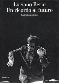 Un ricordo al futuro. Lezioni americane - Luciano Berio - Libro Einaudi 2006, Saggi | Libraccio.it