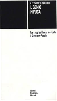 Il genio in fuga. Due saggi sul teatro musicale di Gioachino Rossini - Alessandro Baricco - Libro Einaudi 1997, Piccola biblioteca Einaudi | Libraccio.it