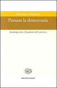 Pensare la democrazia. Antologia dai «Quaderni del carcere» - Antonio Gramsci - Libro Einaudi 1997, Biblioteca Einaudi | Libraccio.it