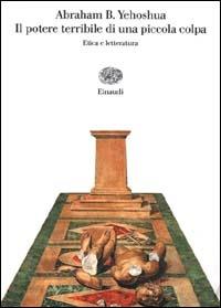 Il potere terribile di una piccola colpa. Etica e letteratura - Abraham B. Yehoshua - Libro Einaudi 2000, Saggi | Libraccio.it