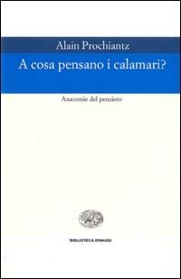 A cosa pensano i calamari? Anatomia del pensiero - Alain Prochiantz - Libro Einaudi 1999, Biblioteca Einaudi | Libraccio.it