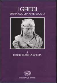 I Greci. Storia cultura arte società. Vol. 3: I Greci oltre la Grecia.  - Libro Einaudi 2001, Grandi opere | Libraccio.it