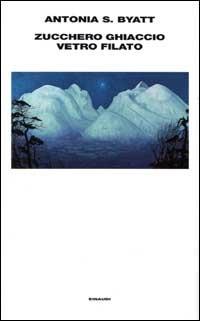Zucchero, ghiaccio, vetro filato - Antonia Susan Byatt - Libro Einaudi 2000, Supercoralli | Libraccio.it