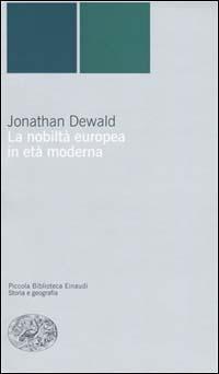 La nobiltà europea in età moderna - Jonathan Dewald - Libro Einaudi 2001, Piccola biblioteca Einaudi. Nuova serie | Libraccio.it