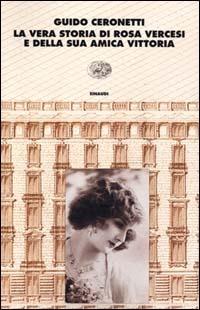 La vera storia di Rosa Vercesi e della sua amica Vittoria - Guido Ceronetti - Libro Einaudi 2000, I coralli | Libraccio.it
