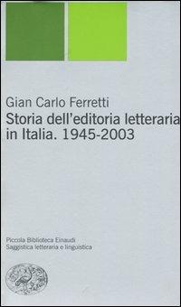 Storia dell'editoria letteraria in Italia. 1945-2003 - Gian Carlo Ferretti - Libro Einaudi 2004, Piccola biblioteca Einaudi. Nuova serie | Libraccio.it