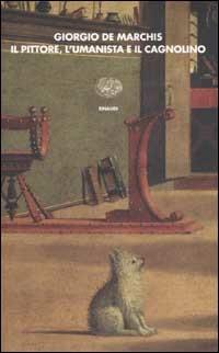 Il pittore, l'umanista e il cagnolino - Giorgio De Marchis - Libro Einaudi 2002, I coralli | Libraccio.it