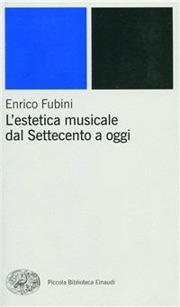 L' estetica musicale dal Settecento a oggi - Enrico Fubini - Libro Einaudi 2001, Piccola biblioteca Einaudi. Nuova serie | Libraccio.it