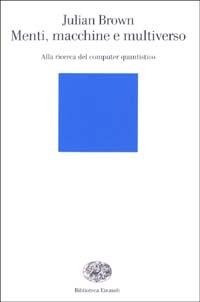 Menti, macchine e multiverso. Alla ricerca del computer quantistico - Julian Brown - Libro Einaudi 2003, Biblioteca Einaudi | Libraccio.it