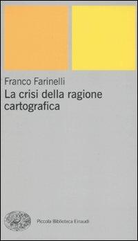 La crisi della ragione cartografica - Franco Farinelli - Libro Einaudi 2009, Piccola biblioteca Einaudi. Nuova serie | Libraccio.it