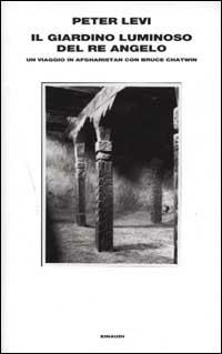 Il giardino luminoso del re angelo. Un viaggio in Afghanistan con Bruce Chatwin - Peter Levi - Libro Einaudi 2002, Supercoralli | Libraccio.it