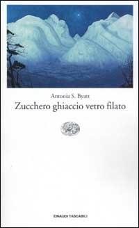 Zucchero, ghiaccio, vetro filato - Antonia Susan Byatt - Libro Einaudi 2002, Einaudi tascabili | Libraccio.it