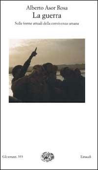 La guerra. Sulle forme attuali della convivenza umana - Alberto Asor Rosa - Libro Einaudi 2002, Gli struzzi | Libraccio.it